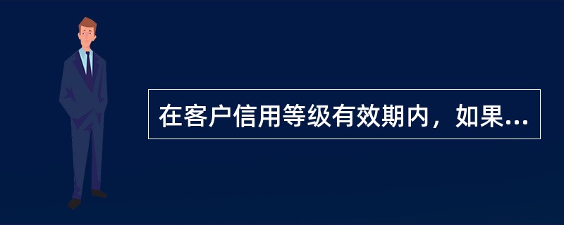 在客户信用等级有效期内，如果客户与其他债权人的合同项下发生重大违约事件，信用评级