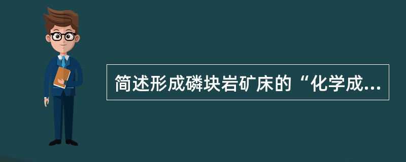 简述形成磷块岩矿床的“化学成因说”的基本内容。
