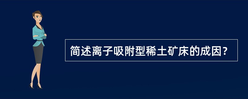 简述离子吸附型稀土矿床的成因？