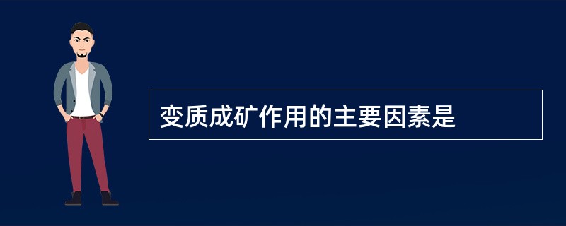 变质成矿作用的主要因素是