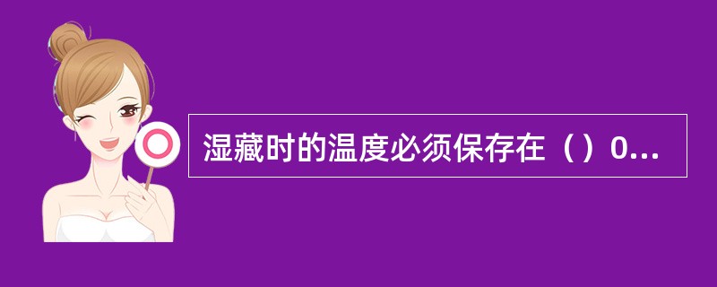 湿藏时的温度必须保存在（）0C的条件下。