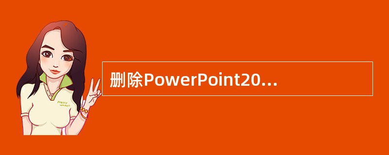 删除PowerPoint2000对象的方法是：选中该对象，然后按Delete键。