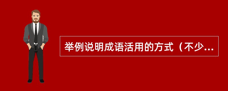 举例说明成语活用的方式（不少于三种）