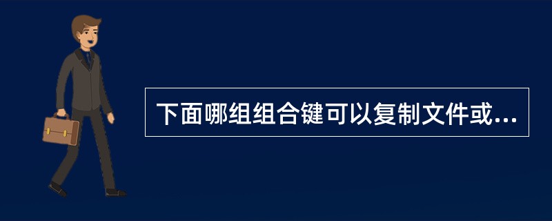 下面哪组组合键可以复制文件或文件夹？（）（）