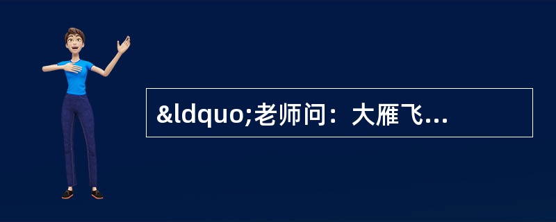 “老师问：大雁飞行为什么要排队？小孩子回答：怕找不到家。老师说：不懂