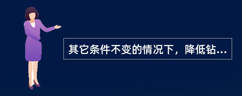 其它条件不变的情况下，降低钻井液密度，机械钻速（）、钻时（）。