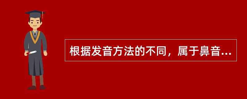 根据发音方法的不同，属于鼻音的是（）。