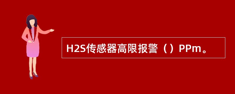 H2S传感器高限报警（）PPm。