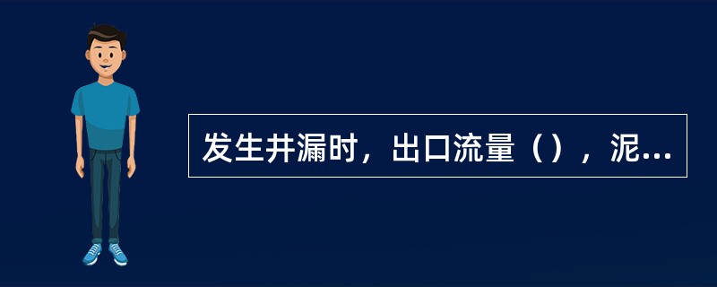 发生井漏时，出口流量（），泥浆池体积（）。