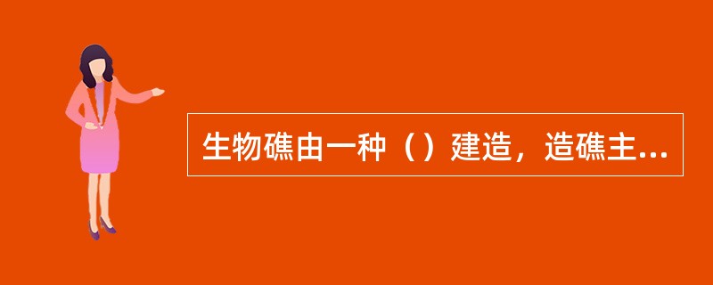 生物礁由一种（）建造，造礁主要是珊瑚藻。