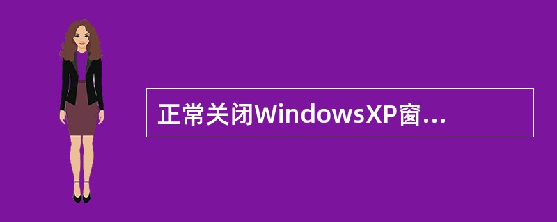 正常关闭WindowsXP窗口的方法是（）。