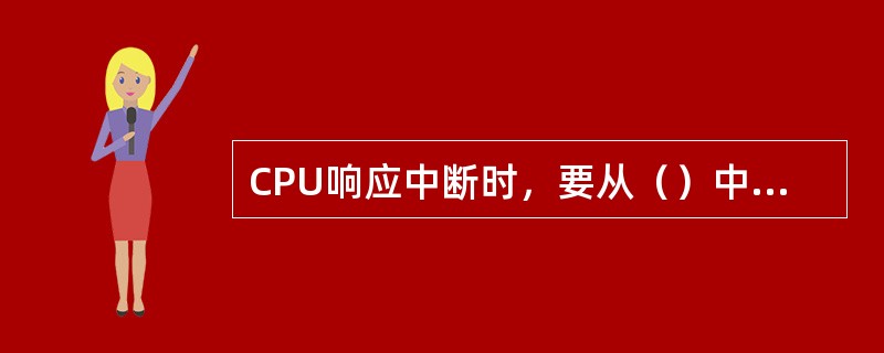 CPU响应中断时，要从（）中取入中断向量。