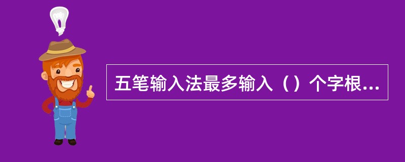 五笔输入法最多输入（）个字根就能输入一个汉字。