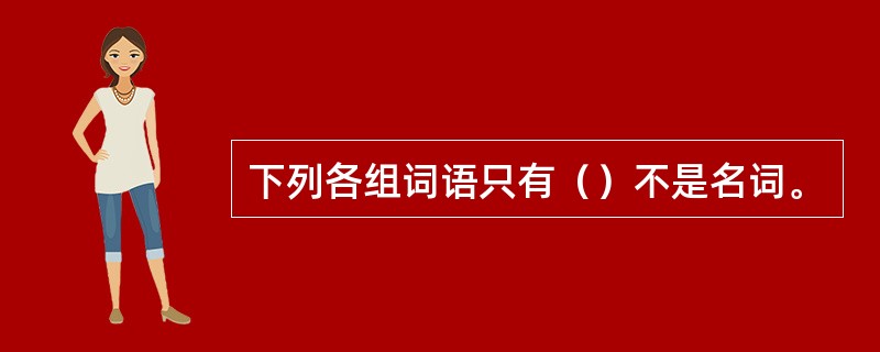 下列各组词语只有（）不是名词。