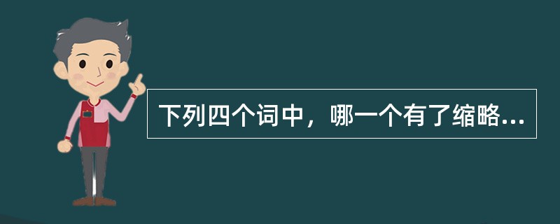 下列四个词中，哪一个有了缩略语的新义？（）