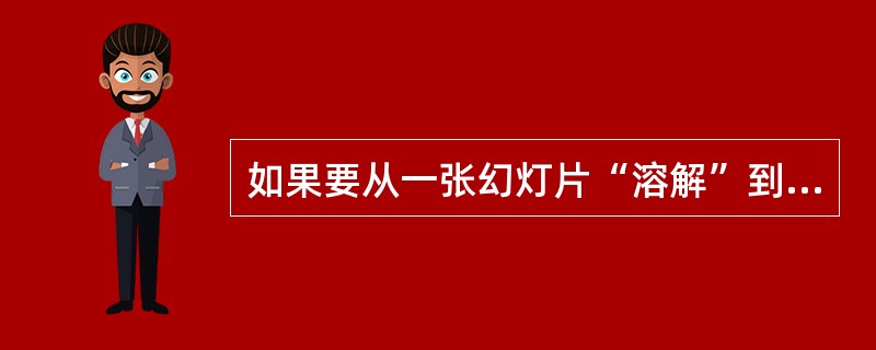 如果要从一张幻灯片“溶解”到下一张幻灯片，应使用（）选项卡进行设置。