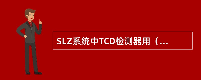 SLZ系统中TCD检测器用（）作载气。