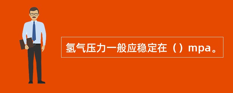 氢气压力一般应稳定在（）mpa。