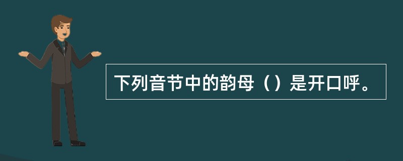 下列音节中的韵母（）是开口呼。