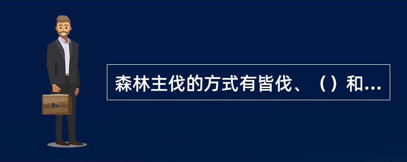 森林主伐的方式有皆伐、（）和（）。