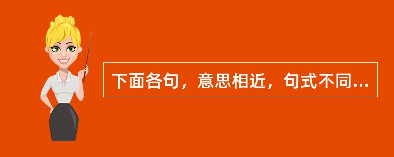 下面各句，意思相近，句式不同，但语气最强烈的一句是（）。