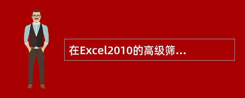 在Excel2010的高级筛选中，条件区域中同一行的条件是（）。