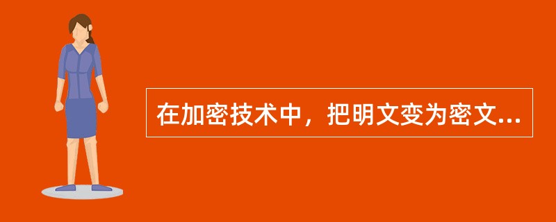 在加密技术中，把明文变为密文的过程称为（）