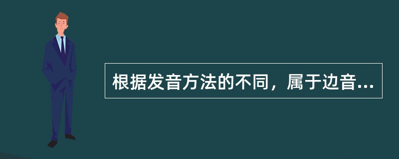 根据发音方法的不同，属于边音的是（）。