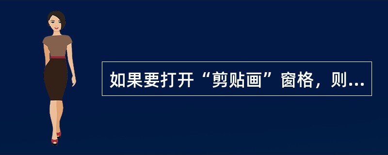 如果要打开“剪贴画”窗格，则首先应执行的操作是打开（）。