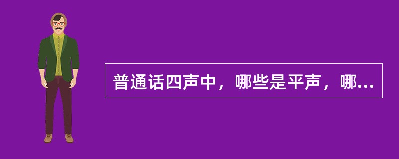 普通话四声中，哪些是平声，哪些是仄声？平声和仄声各有什么特点？合理安排平仄有什么