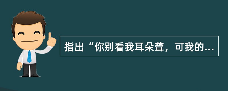 指出“你别看我耳朵聋，可我的心不聋。”用了什么修辞格，并说明其作用。