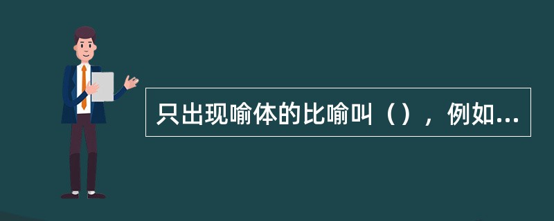 只出现喻体的比喻叫（），例如：（）。