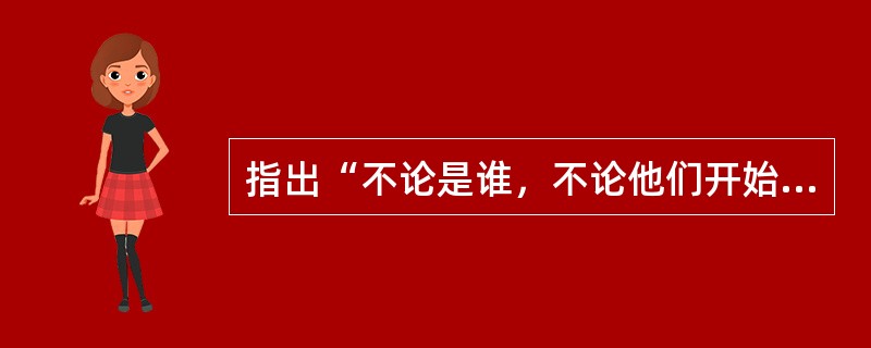 指出“不论是谁，不论他们开始怎样怕我们，只要我们对他们说清楚了红军是什么，没有不