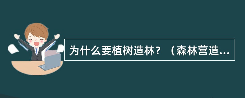 为什么要植树造林？（森林营造的目的是什么？）