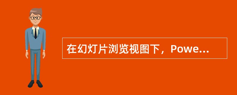 在幻灯片浏览视图下，PowerPoint2003是以满屏显示幻灯片的。（）
