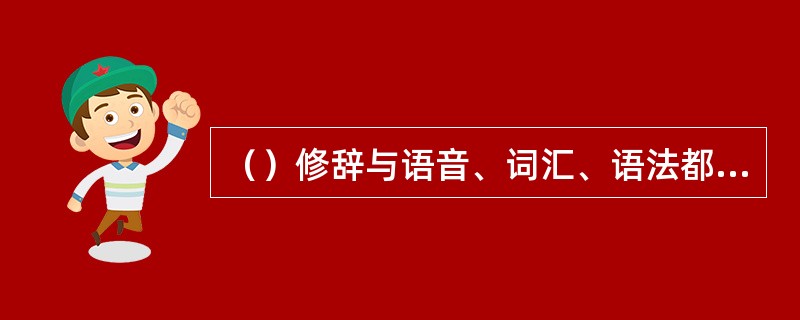（）修辞与语音、词汇、语法都有关系，修辞研究是综合性的。