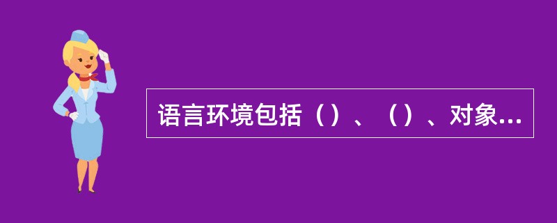 语言环境包括（）、（）、对象、场合、时间和话语的具体环境。