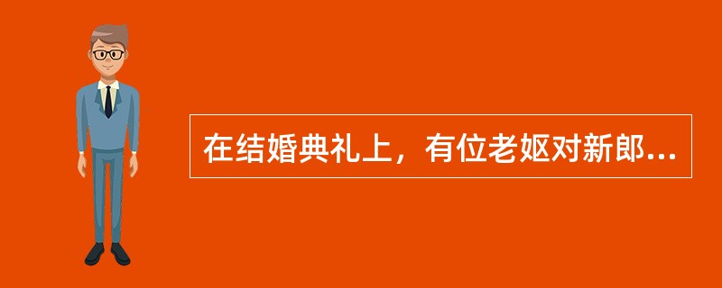 在结婚典礼上，有位老妪对新郎说：“我儿子同你一般大，要是他还没死，也该和你一样结