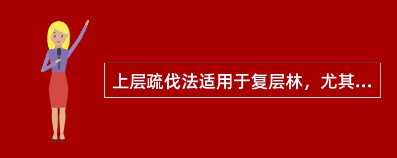 上层疏伐法适用于复层林，尤其上层是近熟的阔叶树，下层是中幼龄的目的树种。