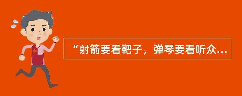 “射箭要看靶子，弹琴要看听众”，这句话要求我们在言语表达过程中，应该注重什么问题