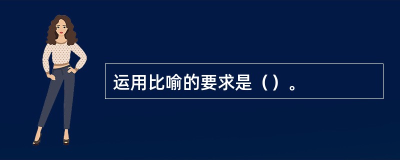 运用比喻的要求是（）。