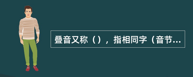 叠音又称（），指相同字（音节）的重叠。叠音是汉语语音修辞的重要手段。