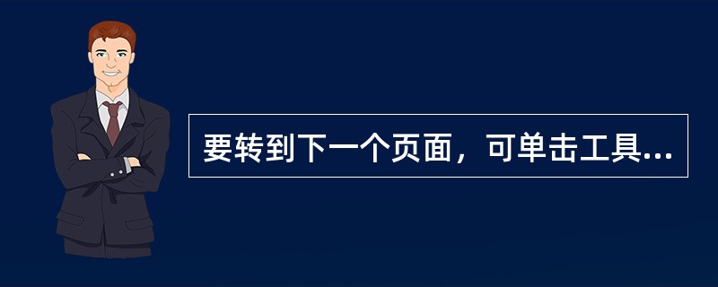 要转到下一个页面，可单击工具栏上的（）