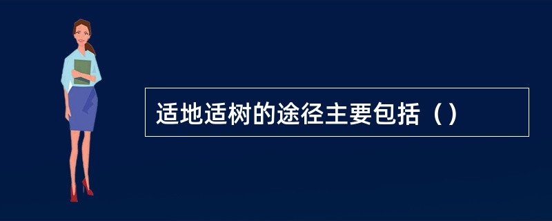 适地适树的途径主要包括（）