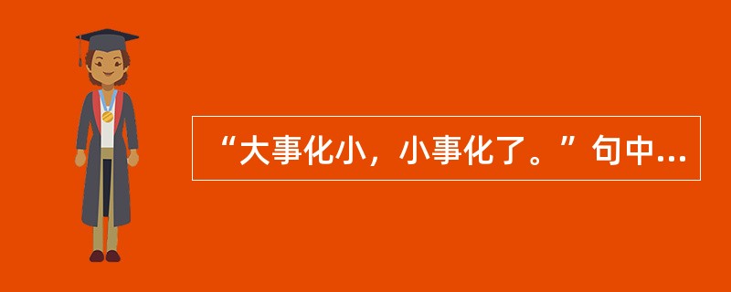 “大事化小，小事化了。”句中运用的修辞方法是（）。
