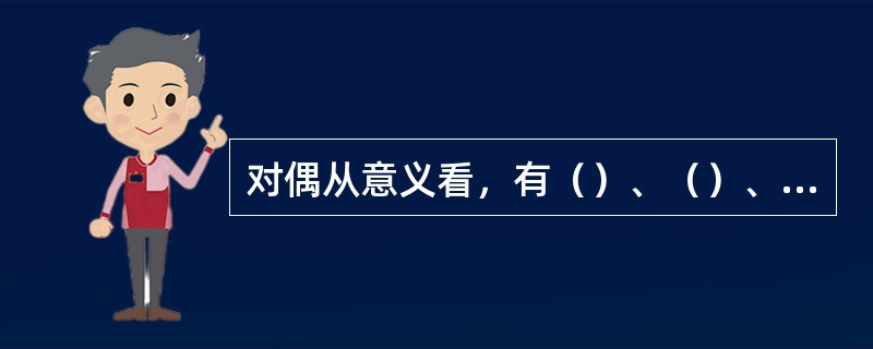 对偶从意义看，有（）、（）、和（）三种。