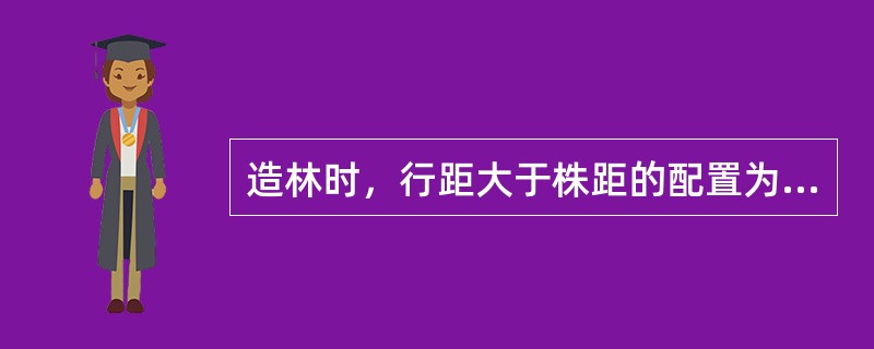 造林时，行距大于株距的配置为（）。行距和株距相等的配置为（），种置点呈三角形的配