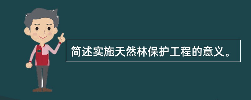 简述实施天然林保护工程的意义。