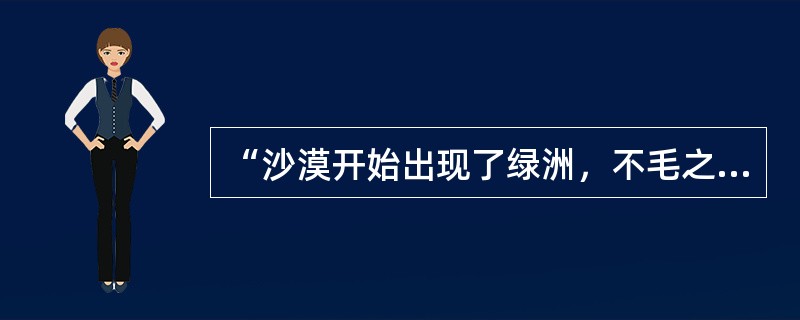 “沙漠开始出现了绿洲，不毛之地长出了庄稼，濯濯童山披上了锦裳，水库和运河像闪亮的