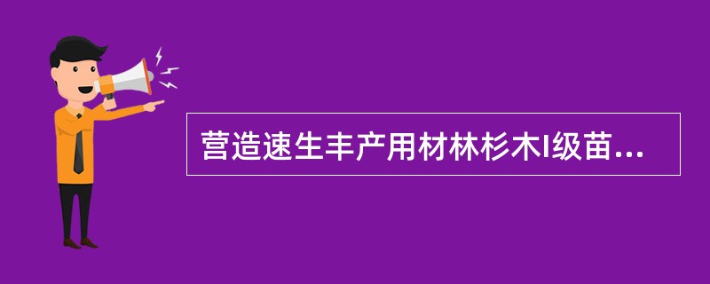 营造速生丰产用材林杉木I级苗（壮苗）地径在（）厘米以上。